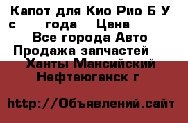 Капот для Кио Рио Б/У с 2012 года. › Цена ­ 14 000 - Все города Авто » Продажа запчастей   . Ханты-Мансийский,Нефтеюганск г.